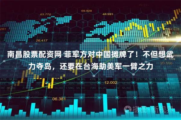 南昌股票配资网 菲军方对中国摊牌了！不但想武力夺岛，还要在台海助美军一臂之力