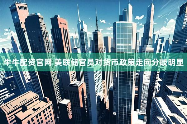 牛牛配资官网 美联储官员对货币政策走向分歧明显