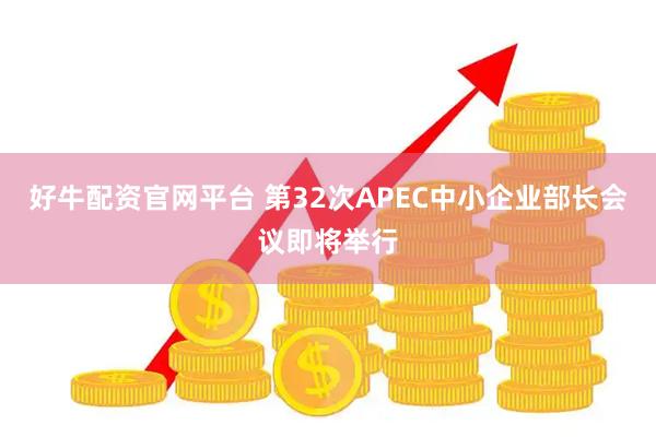 好牛配资官网平台 第32次APEC中小企业部长会议即将举行